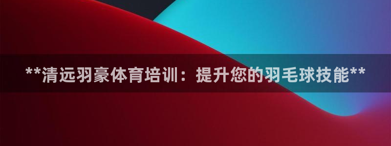 耀世娱乐下载链接安装包：**清远羽豪体育培训：提升您