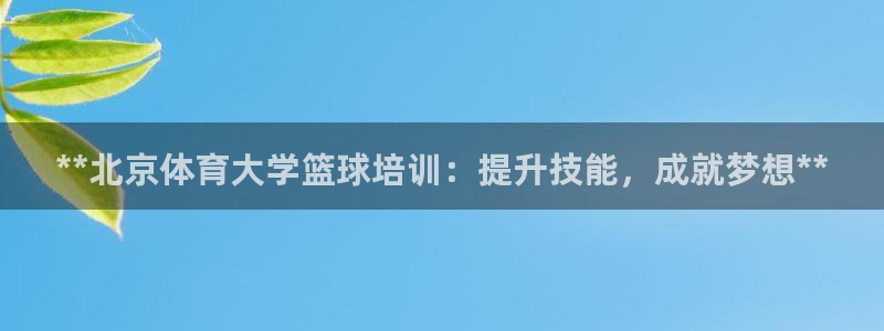 耀世平台注册网址是多少：**北京体育大学篮球培训：提