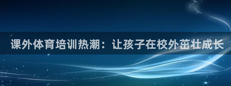 耀世娱乐如何登录平台账号： 课外体育培训热潮：让孩子