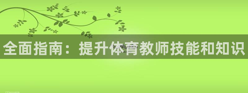 耀世娱乐官网网站下载：全面指南：提升体育教师技能和知